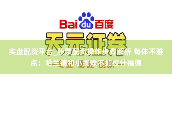 实盘配资平台_股票配资操作步骤解析 每体不雅点：哈兰德和小蜘蛛不如拉什福德