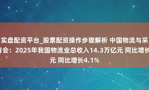 实盘配资平台_股票配资操作步骤解析 中国物流与采购聚首会：2025年我国物流业总收入14.3万亿元 同比增长4.1%