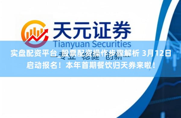实盘配资平台_股票配资操作步骤解析 3月12日启动报名！本年首期餐饮归天券来啦！