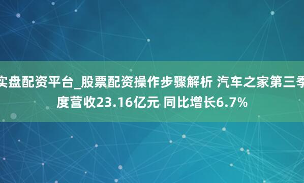 实盘配资平台_股票配资操作步骤解析 汽车之家第三季度营收23.16亿元 同比增长6.7%