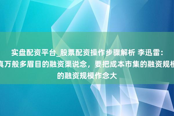 实盘配资平台_股票配资操作步骤解析 李迅雷：确立纯真万般多眉目的融资渠说念，要把成本市集的融资规模作念大