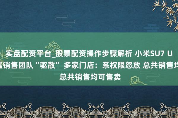 实盘配资平台_股票配资操作步骤解析 小米SU7 Ultra专属销售团队“驱散” 多家门店：系权限怒放 总共销售均可售卖