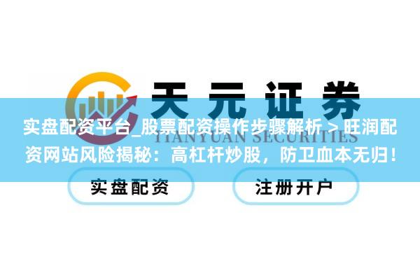 实盘配资平台_股票配资操作步骤解析 > 旺润配资网站风险揭秘：高杠杆炒股，防卫血本无归！