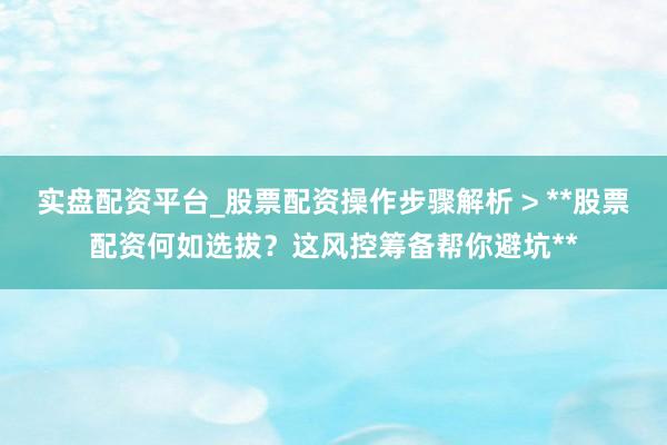 实盘配资平台_股票配资操作步骤解析 > **股票配资何如选拔?这风控筹备帮你避坑**