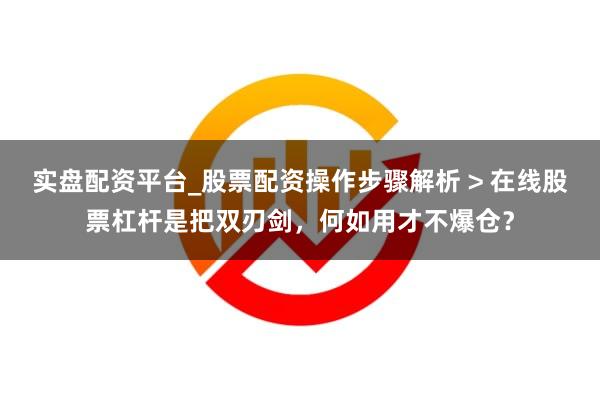 实盘配资平台_股票配资操作步骤解析 > 在线股票杠杆是把双刃剑，何如用才不爆仓？